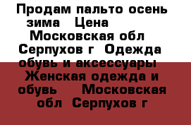 Продам пальто осень-зима › Цена ­ 8 500 - Московская обл., Серпухов г. Одежда, обувь и аксессуары » Женская одежда и обувь   . Московская обл.,Серпухов г.